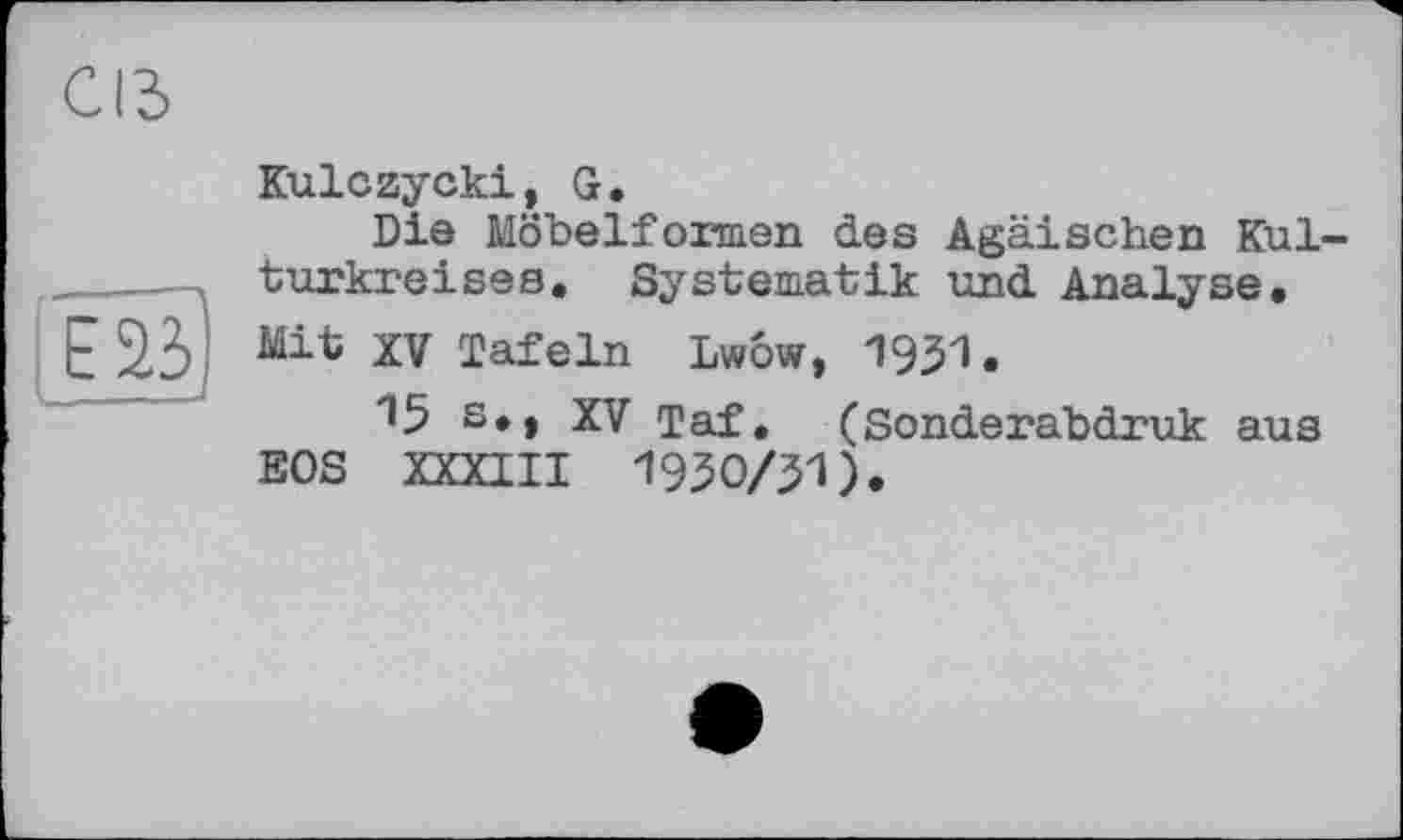 ﻿Kulczycki, G.
Die Möbelformen des Ägäischen Kulturkreises. Systematik und Analyse. Mit XV Tafeln Lwow, 1931.
15 s*» XV Taf. (Sonderabdruk aus EOS XXXIII 1930/yi).